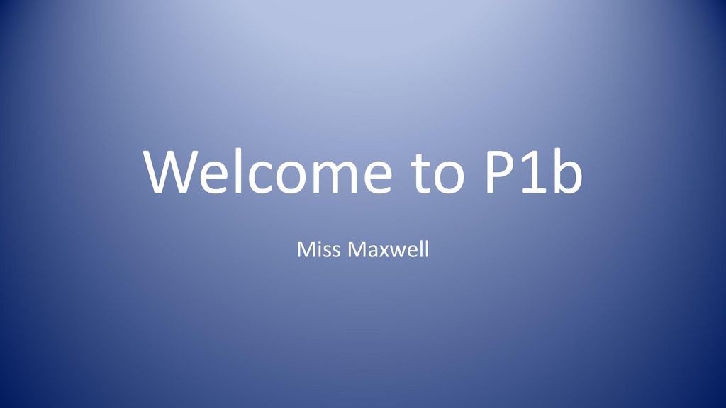 Welcome to P1b Miss Maxwell