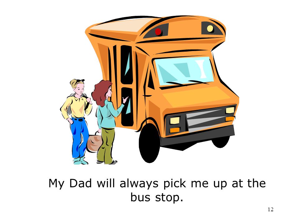 My Dad will always pick me up at the bus stop.