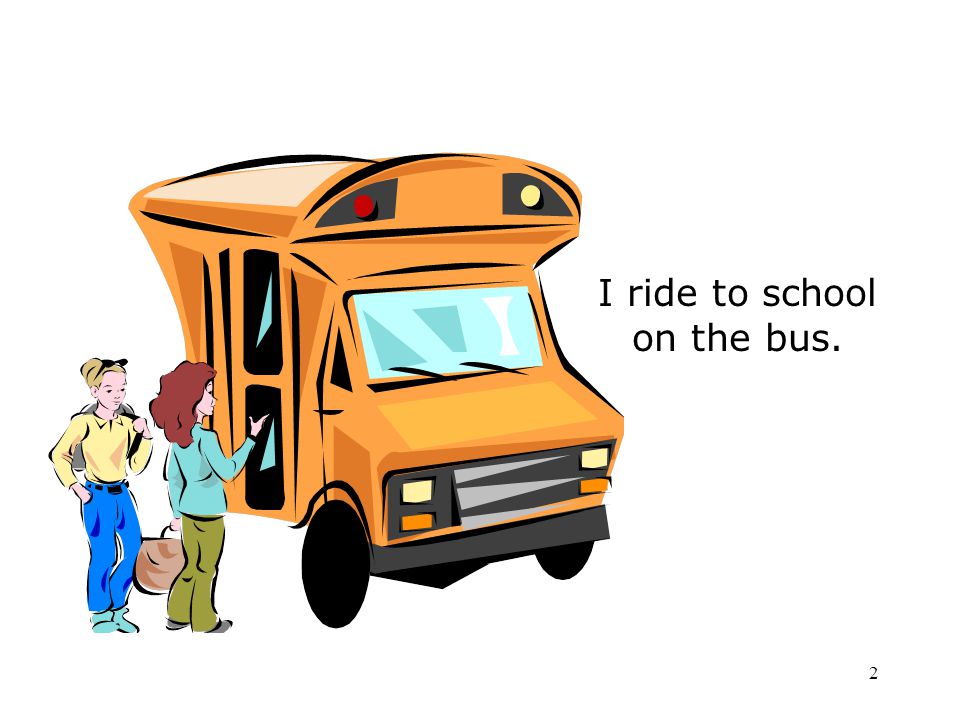 I ride to school on the bus.