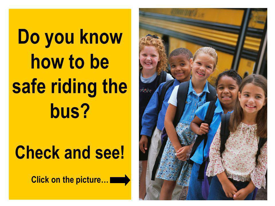 Do you know how to be safe riding the bus. Check and see