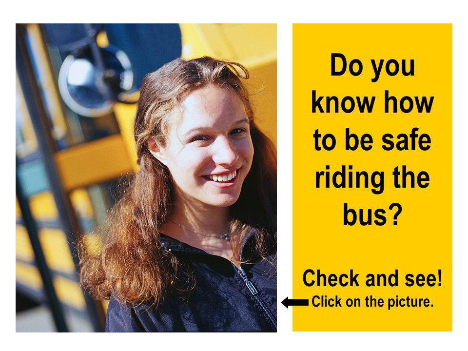 Do you know how to be safe riding the bus. Check and see