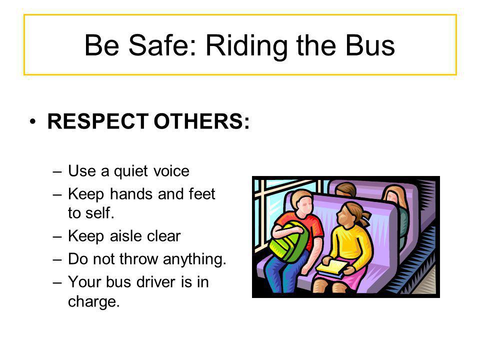 Be Safe: Riding the Bus RESPECT OTHERS: Use a quiet voice