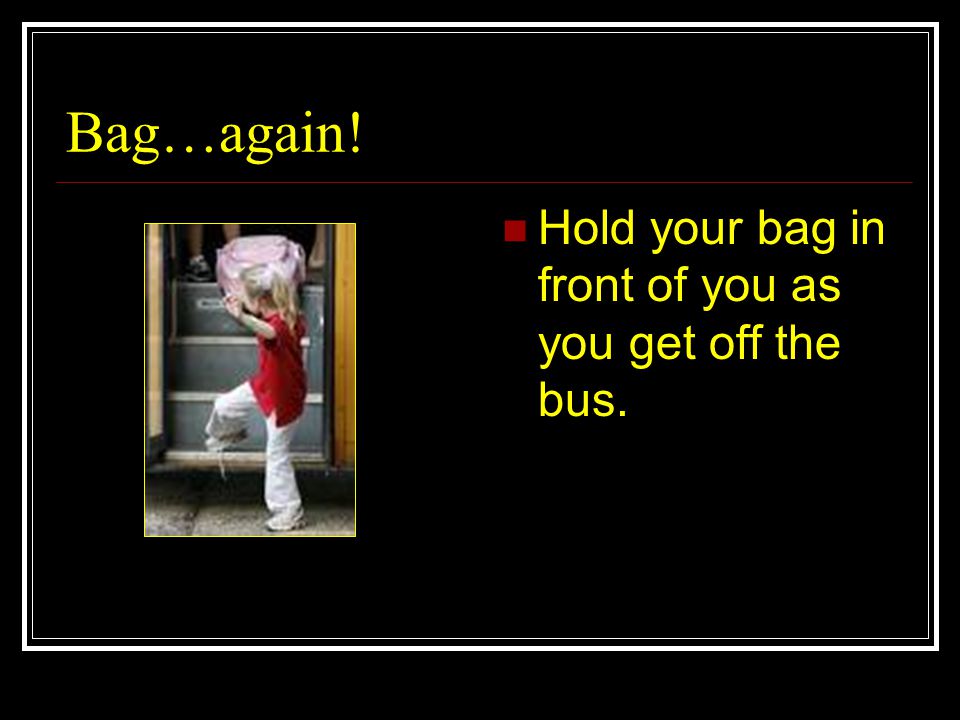 Bag…again! Hold your bag in front of you as you get off the bus.