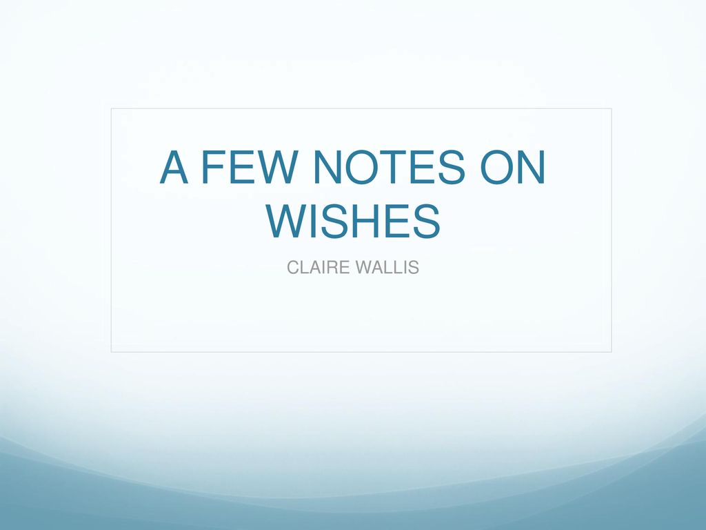 A FEW NOTES ON WISHES CLAIRE WALLIS