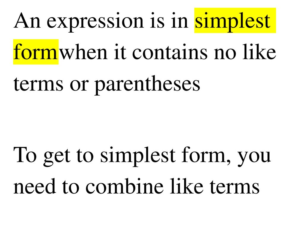 An expression is in simplest form when it contains no like terms or parentheses To get to simplest form, you need to combine like terms