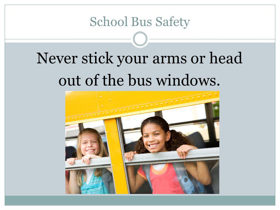 Never stick your arms or head out of the bus windows.
