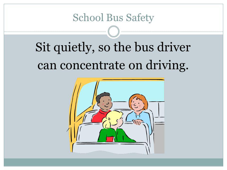 Sit quietly, so the bus driver can concentrate on driving.