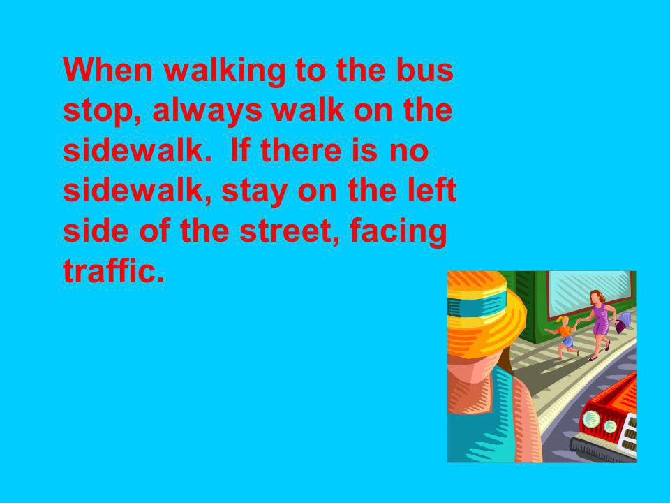 When walking to the bus stop, always walk on the sidewalk