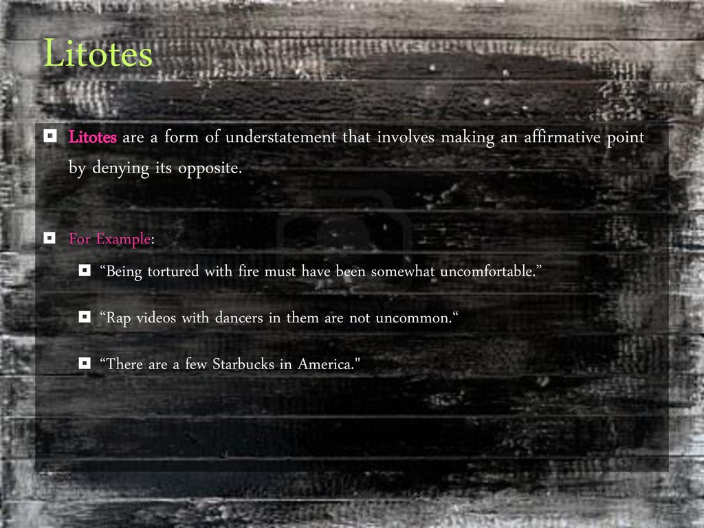 Litotes Litotes are a form of understatement that involves making an affirmative point by denying its opposite.