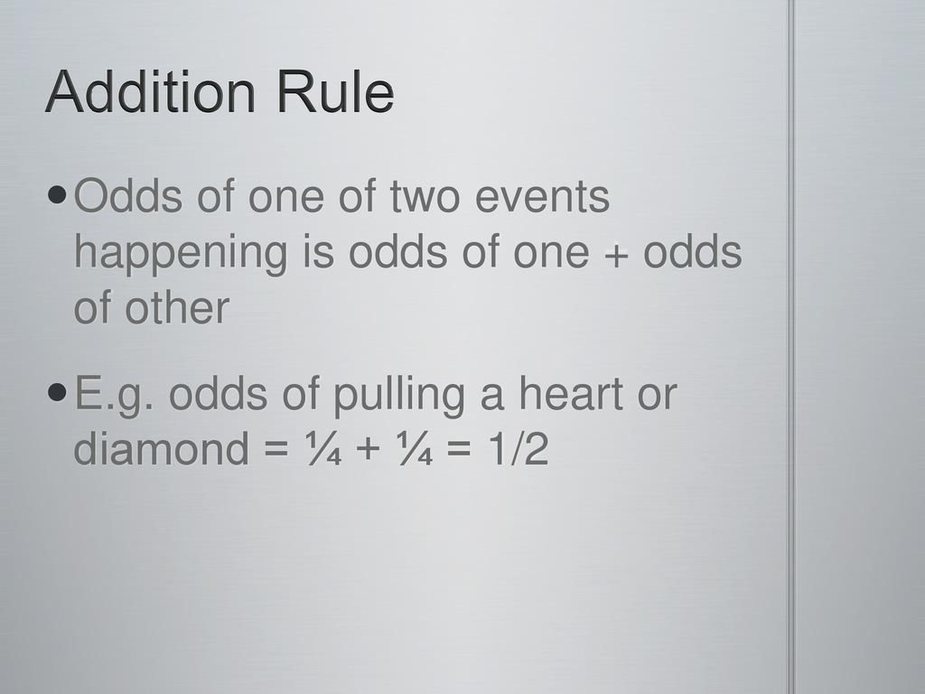 Addition Rule Odds of one of two events happening is odds of one + odds of other.