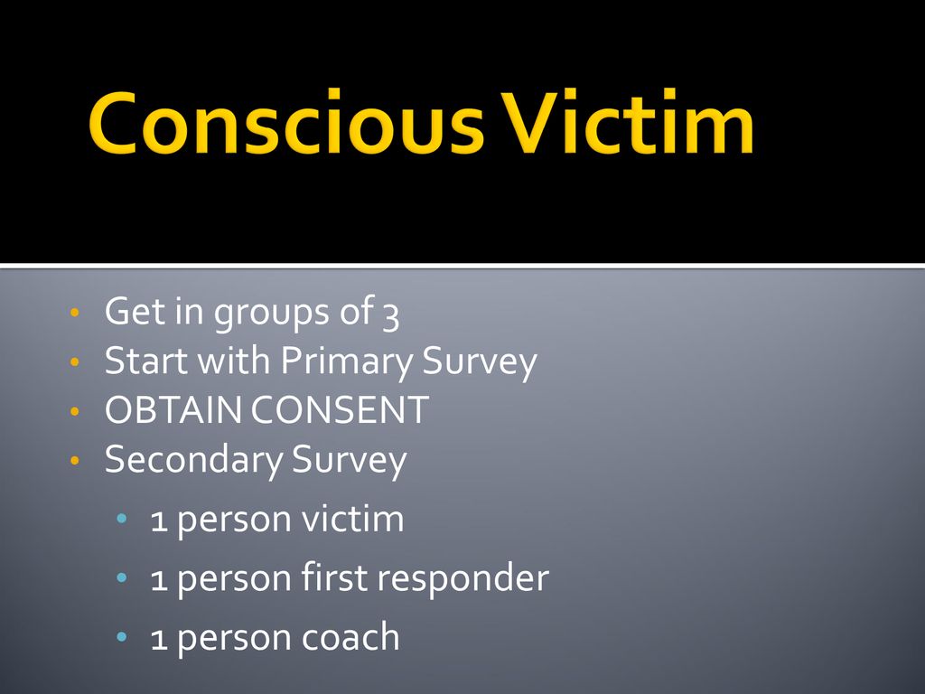 Conscious Victim Get in groups of 3 Start with Primary Survey