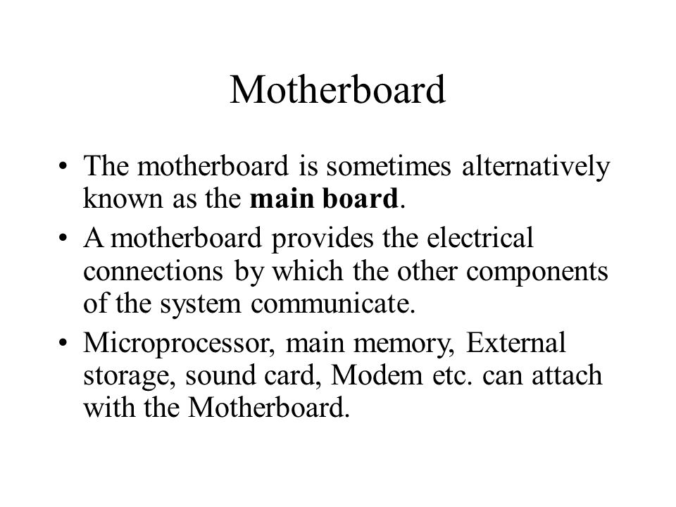 Motherboard The motherboard is sometimes alternatively known as the main board.