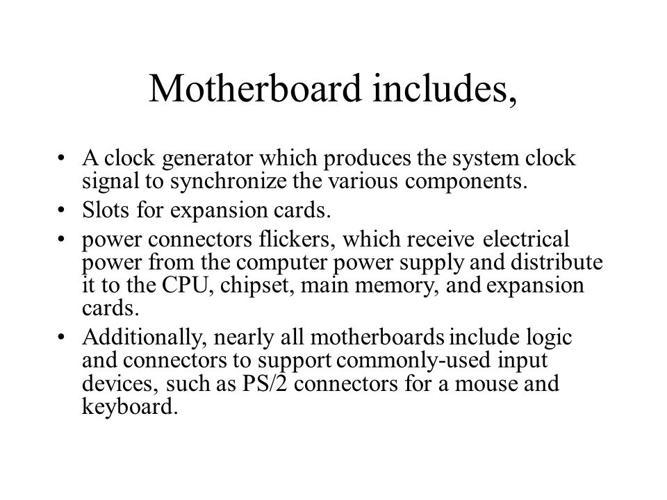Motherboard includes, A clock generator which produces the system clock signal to synchronize the various components.