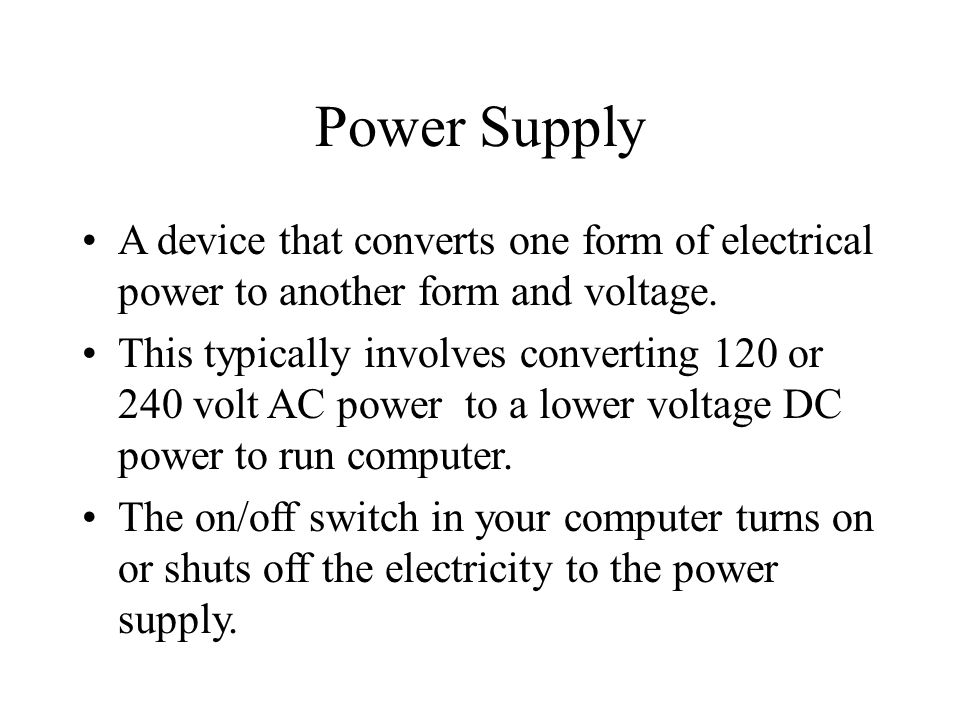 Power Supply A device that converts one form of electrical power to another form and voltage.