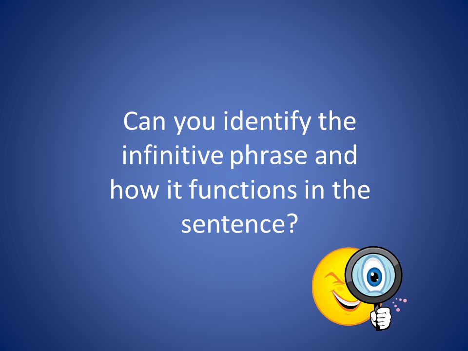 Can you identify the infinitive phrase and how it functions in the sentence