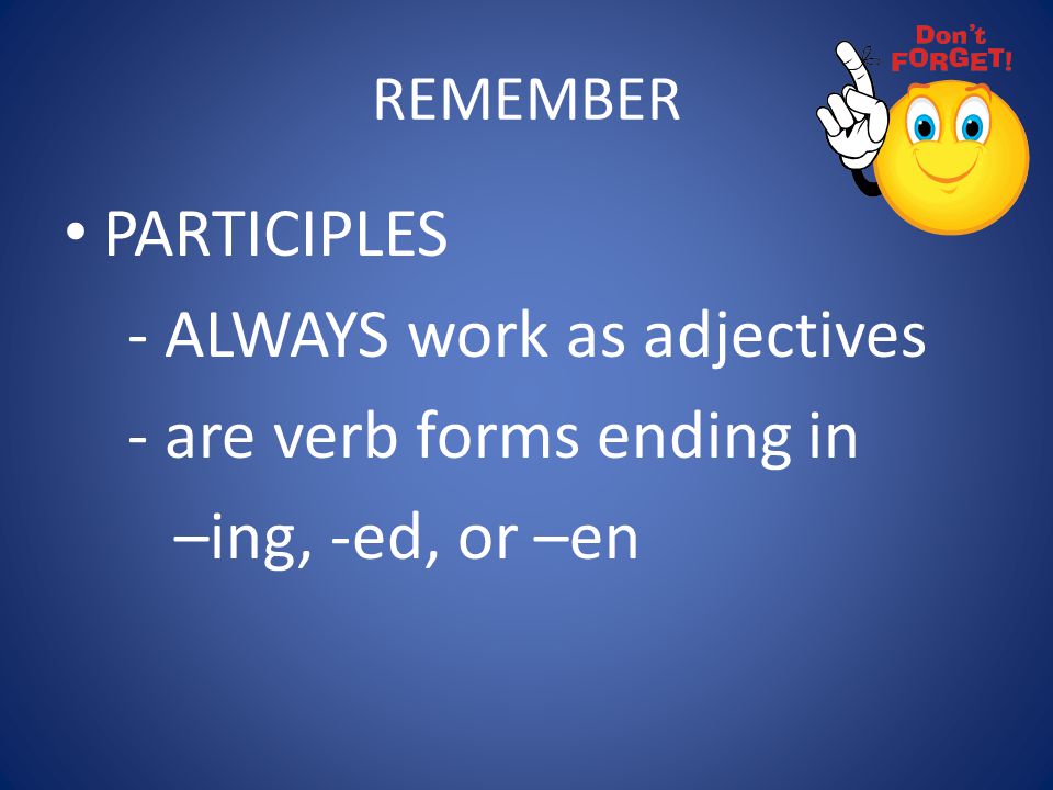 - ALWAYS work as adjectives - are verb forms ending in