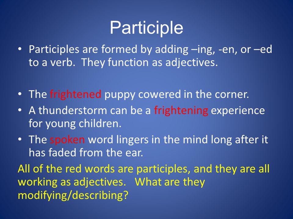 Participle Participles are formed by adding –ing, -en, or –ed to a verb. They function as adjectives.