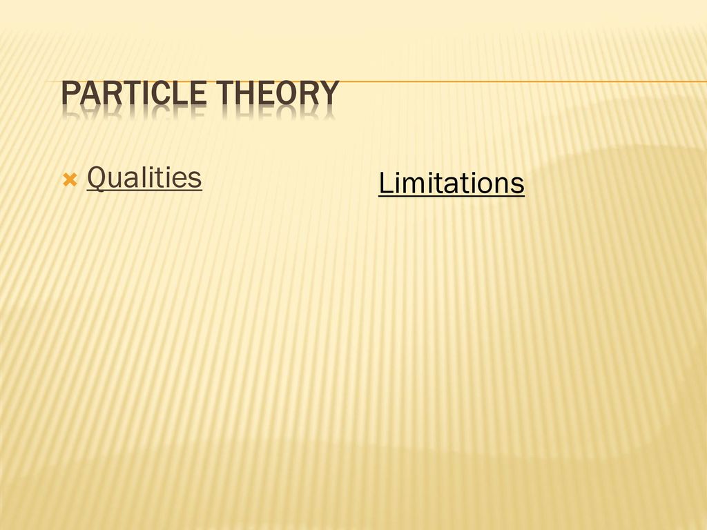 PARTICLE THEORY Qualities Limitations