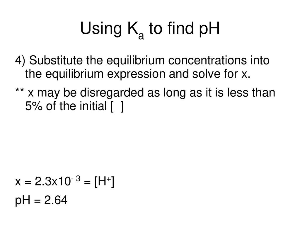 Using Ka to find pH 4) Substitute the equilibrium concentrations into the equilibrium expression and solve for x.