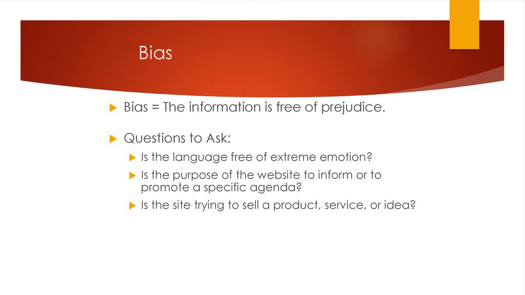 Bias Bias = The information is free of prejudice. Questions to Ask: