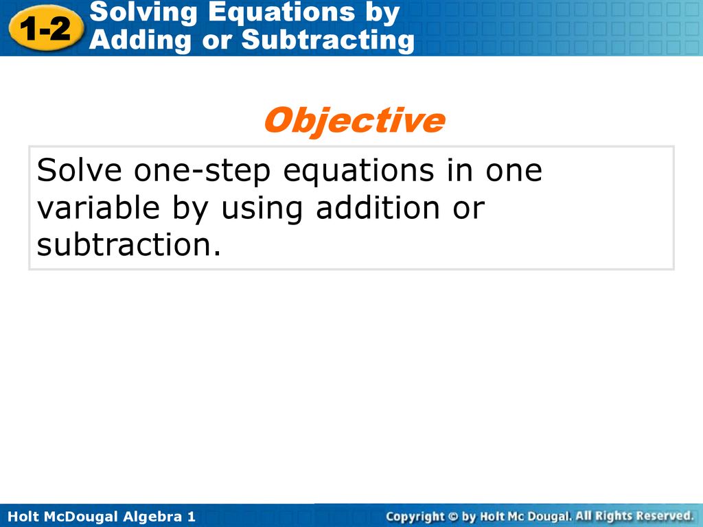 Objective Solve one-step equations in one variable by using addition or subtraction.