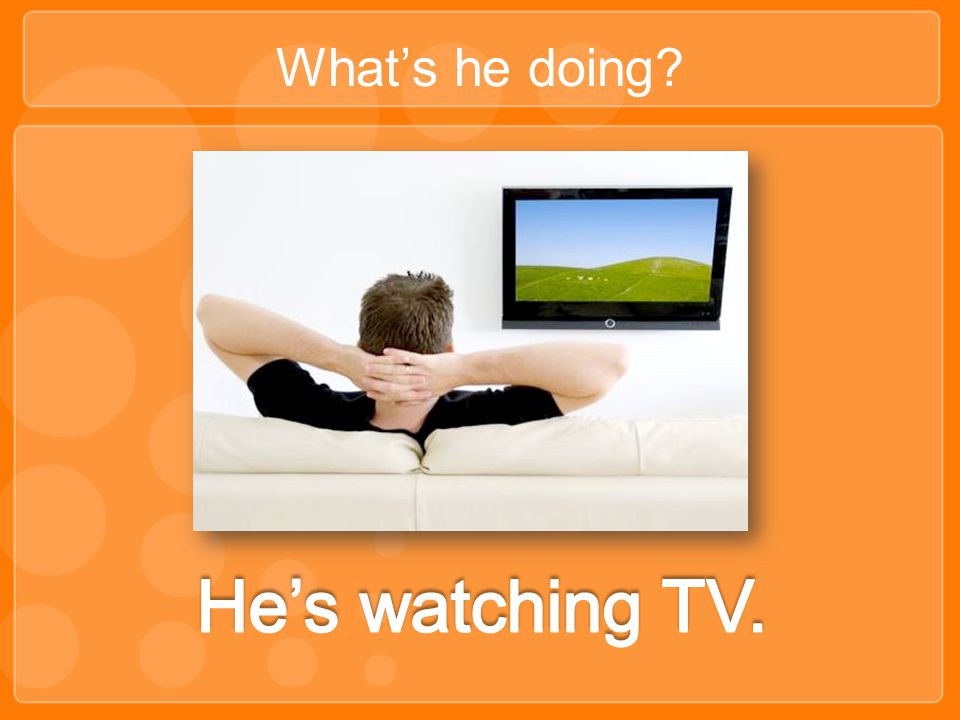 What’s he doing He’s watching TV.