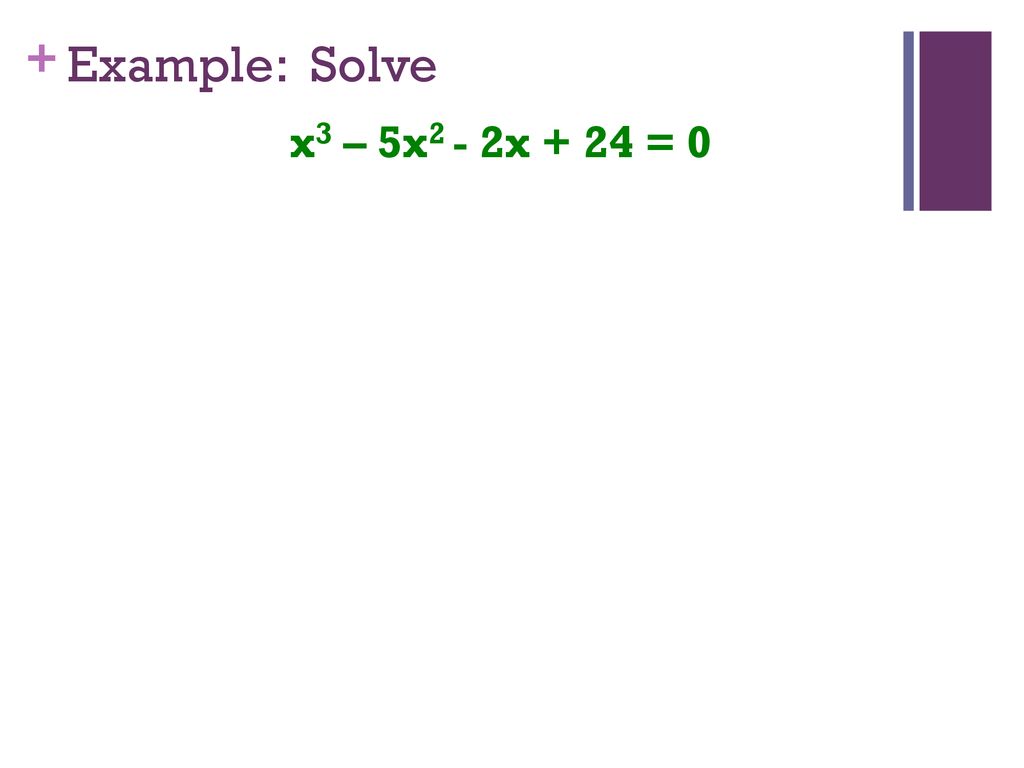 Example: Solve x3 – 5x2 - 2x + 24 = 0