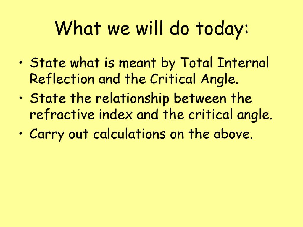 What we will do today: State what is meant by Total Internal Reflection and the Critical Angle.