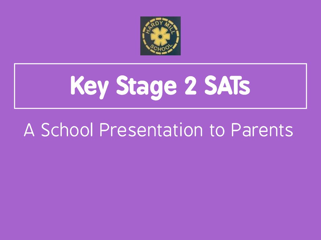 Key Stage 2 SATs A School Presentation to Parents