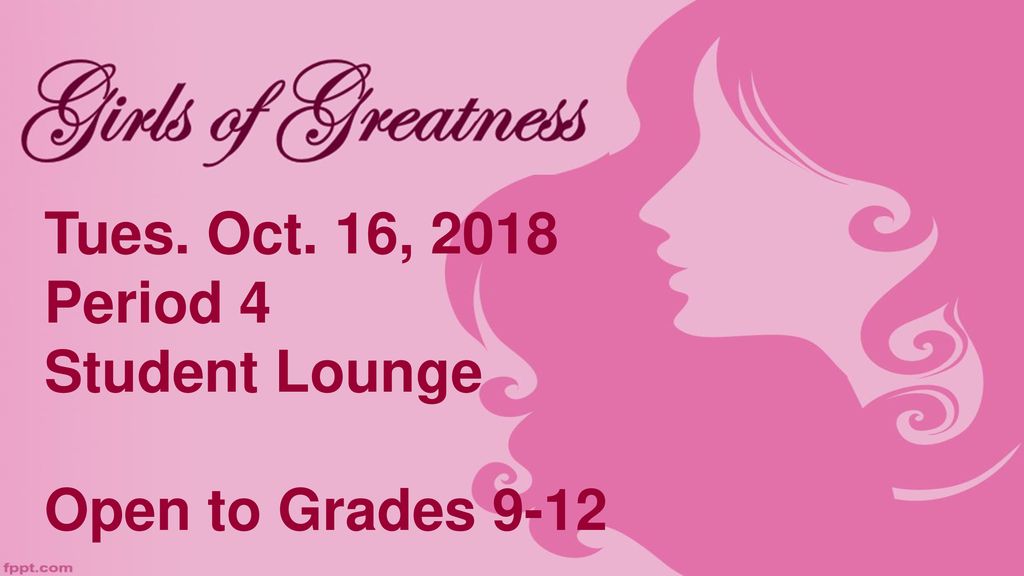 Girls of Greatness Tues. Oct. 16, 2018 Period 4 Student Lounge