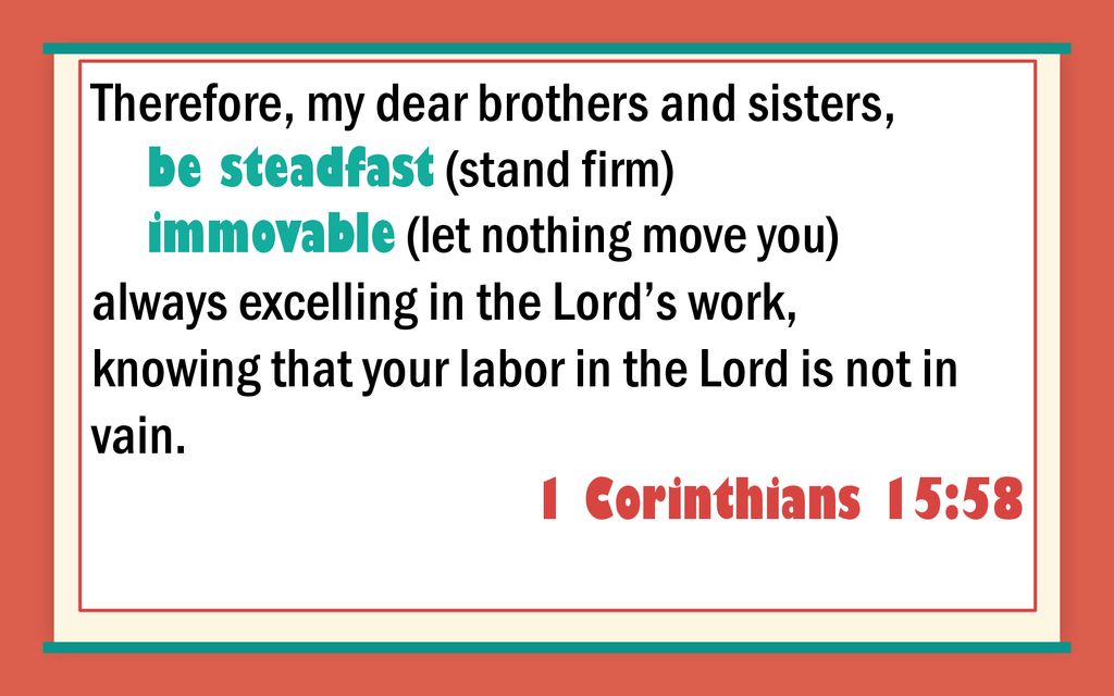 Therefore, my dear brothers and sisters, be steadfast (stand firm)