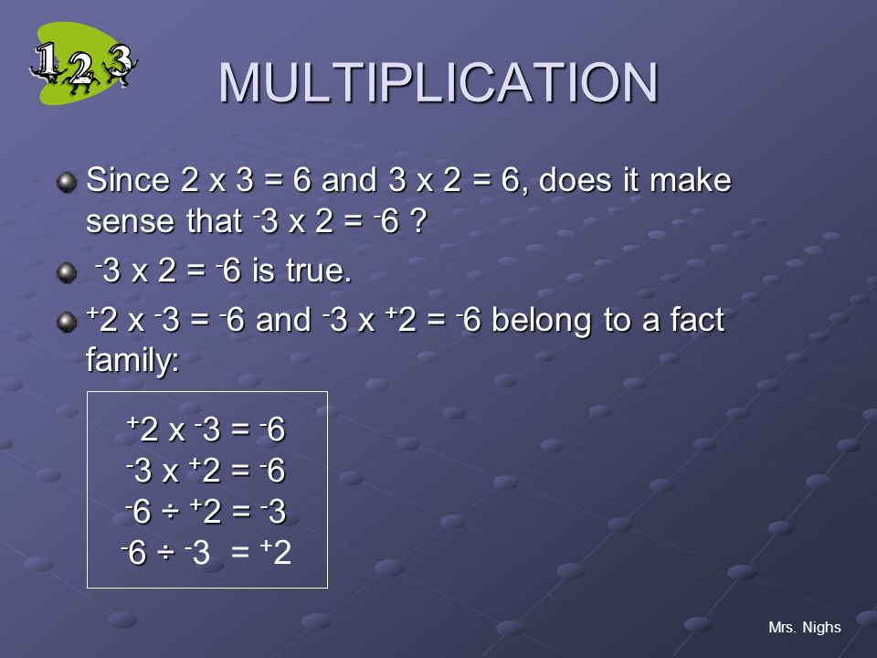 MULTIPLICATION Since 2 x 3 = 6 and 3 x 2 = 6, does it make sense that -3 x 2 = x 2 = -6 is true.