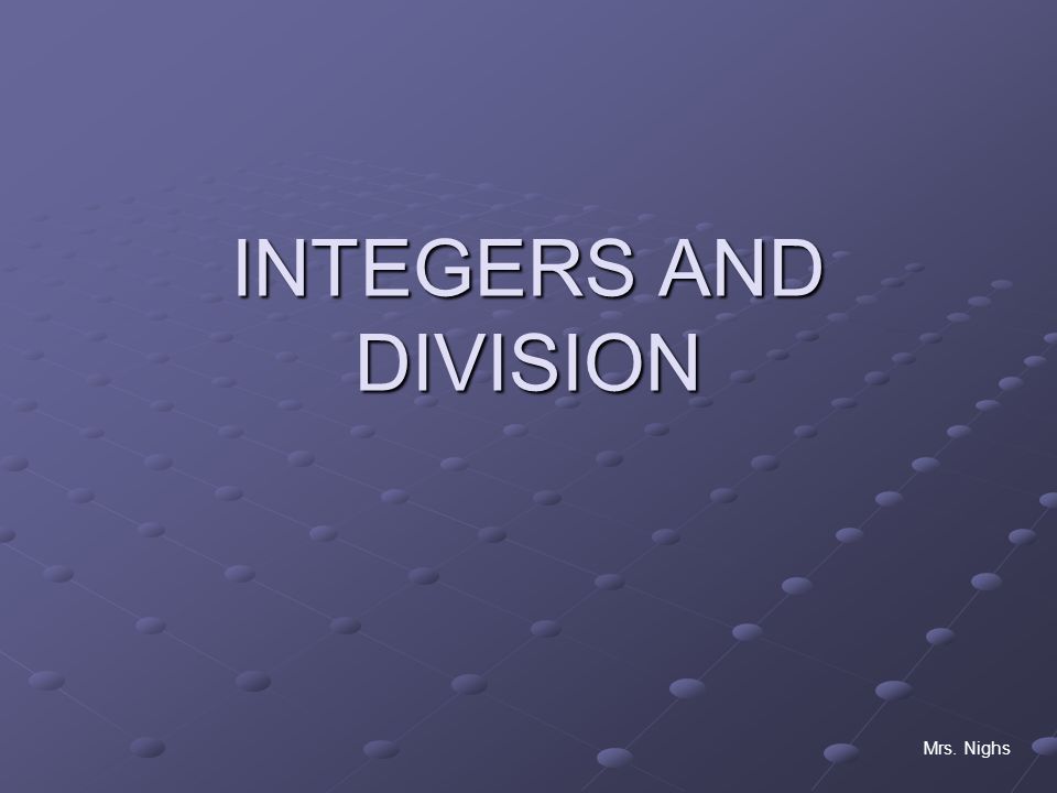 INTEGERS AND DIVISION Mrs. Nighs