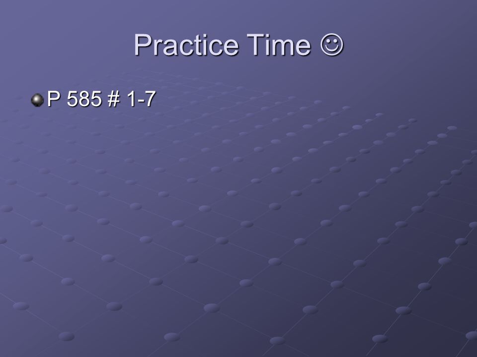 Practice Time  P 585 # 1-7