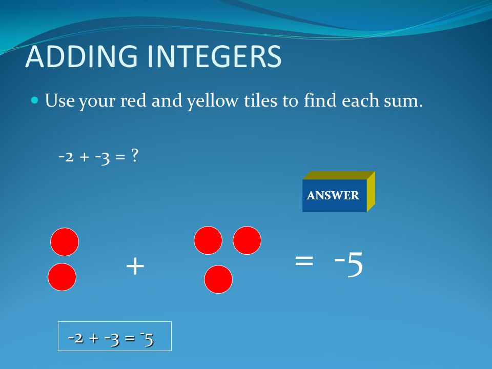 = -5 + ADDING INTEGERS Use your red and yellow tiles to find each sum.
