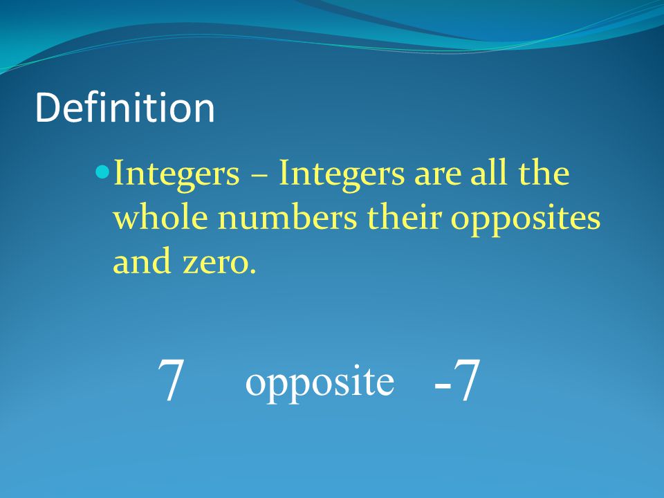 Definition Integers – Integers are all the whole numbers their opposites and zero. 7 opposite -7