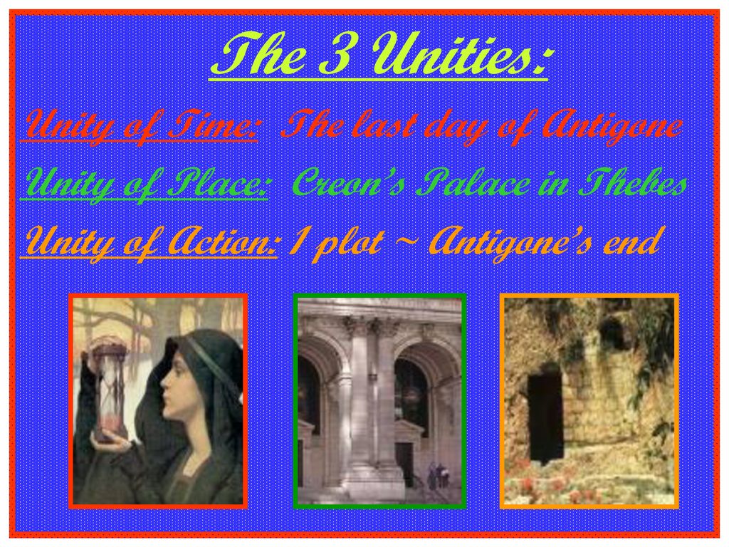 The 3 Unities: Unity of Time: The last day of Antigone