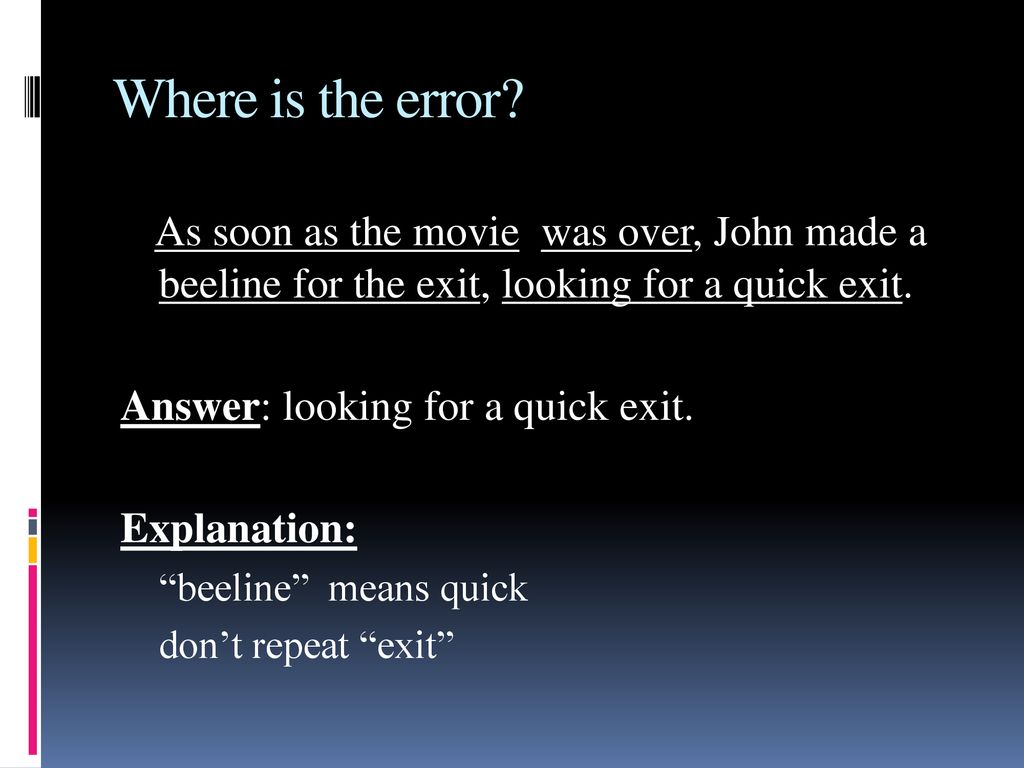 Where is the error As soon as the movie was over, John made a beeline for the exit, looking for a quick exit.