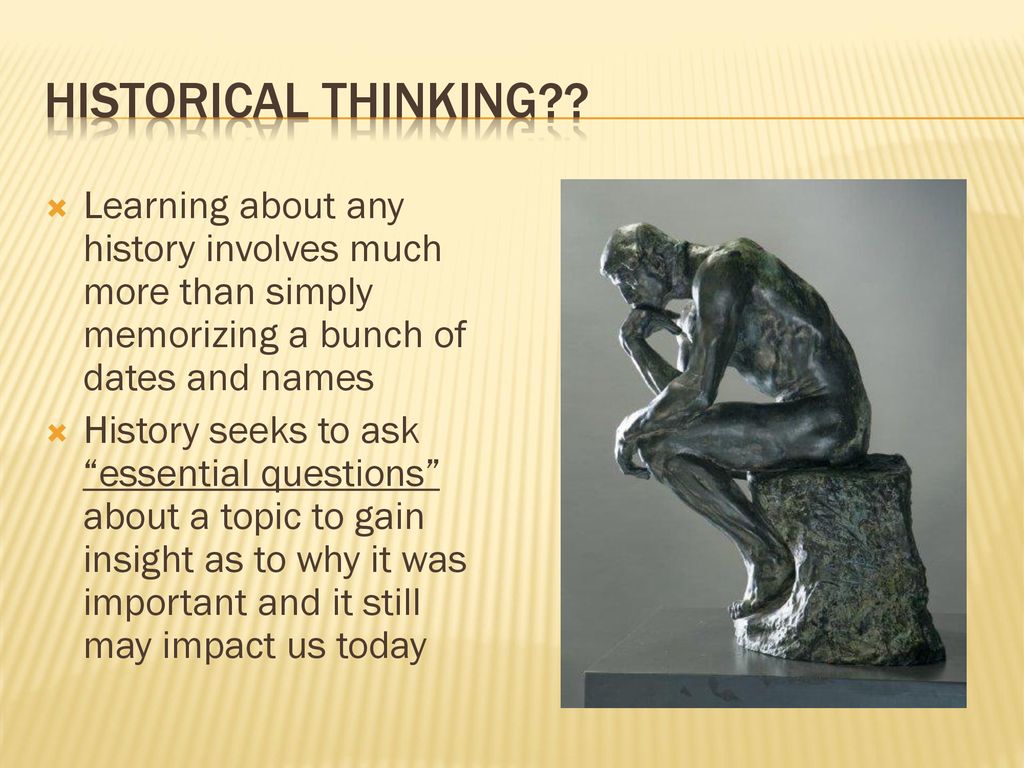 Historical Thinking Learning about any history involves much more than simply memorizing a bunch of dates and names.