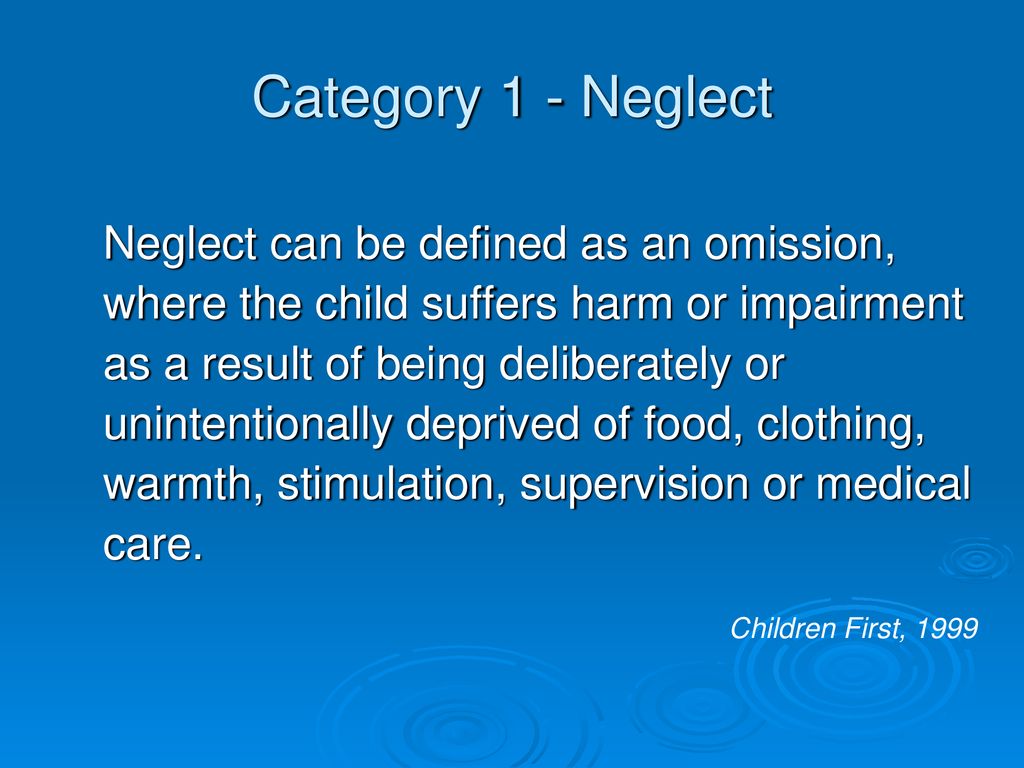 Category 1 - Neglect Neglect can be defined as an omission,