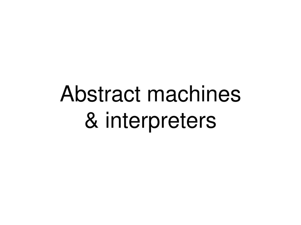 Abstract machines & interpreters - ppt download