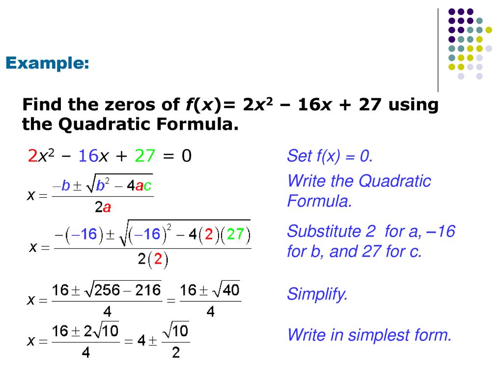 Example: Find the zeros of f(x)= 2x2 – 16x + 27 using the Quadratic Formula. 2x2 – 16x + 27 = 0. Set f(x) = 0.