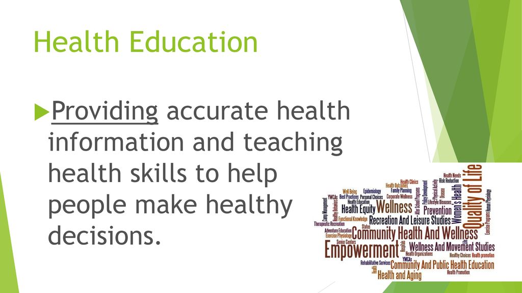 Health Education Providing accurate health information and teaching health skills to help people make healthy decisions.