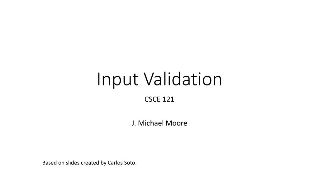 Input Validation CSCE 121 J. Michael Moore