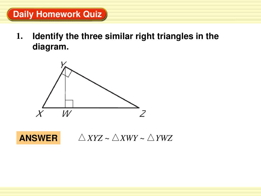 Daily Homework Quiz 1. Identify the three similar right triangles in the diagram.