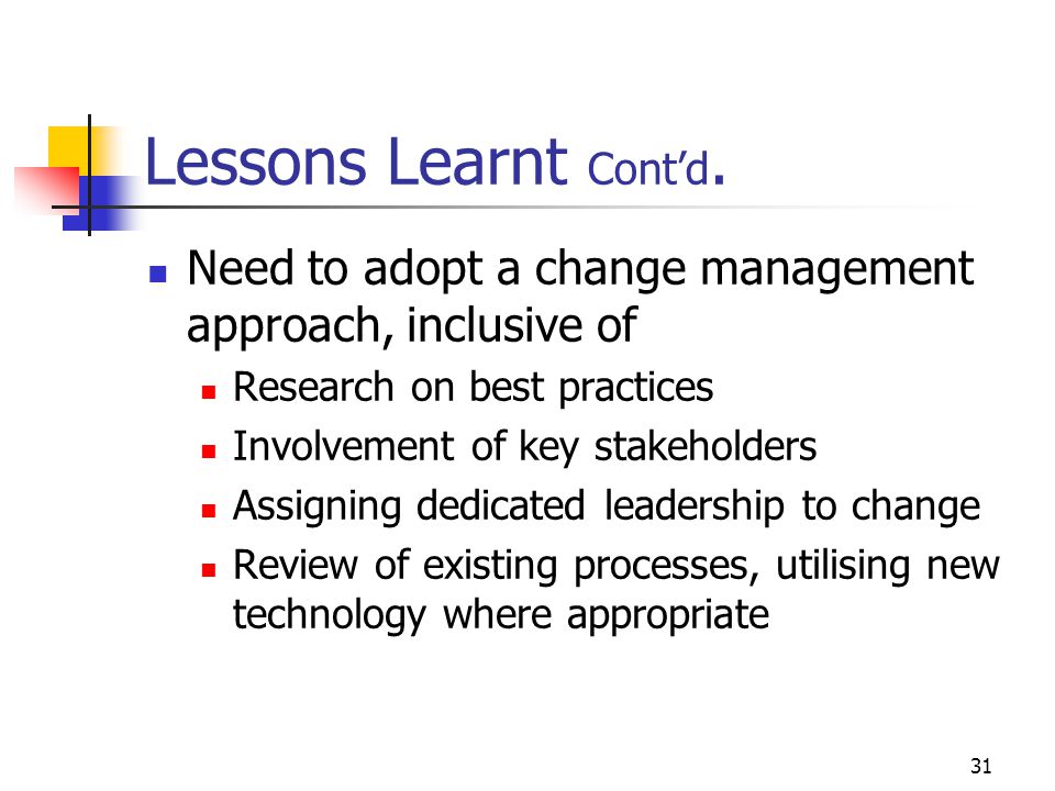 Lessons Learnt Cont’d. Need to adopt a change management approach, inclusive of. Research on best practices.
