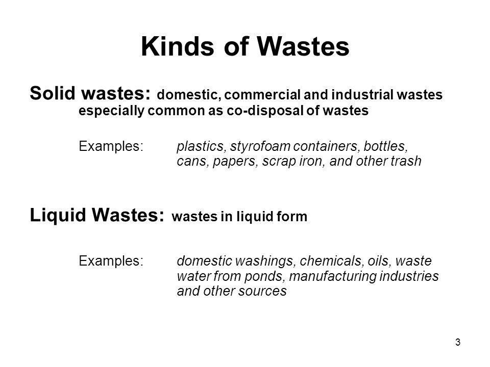 Kinds of Wastes Solid wastes: domestic, commercial and industrial wastes especially common as co-disposal of wastes.