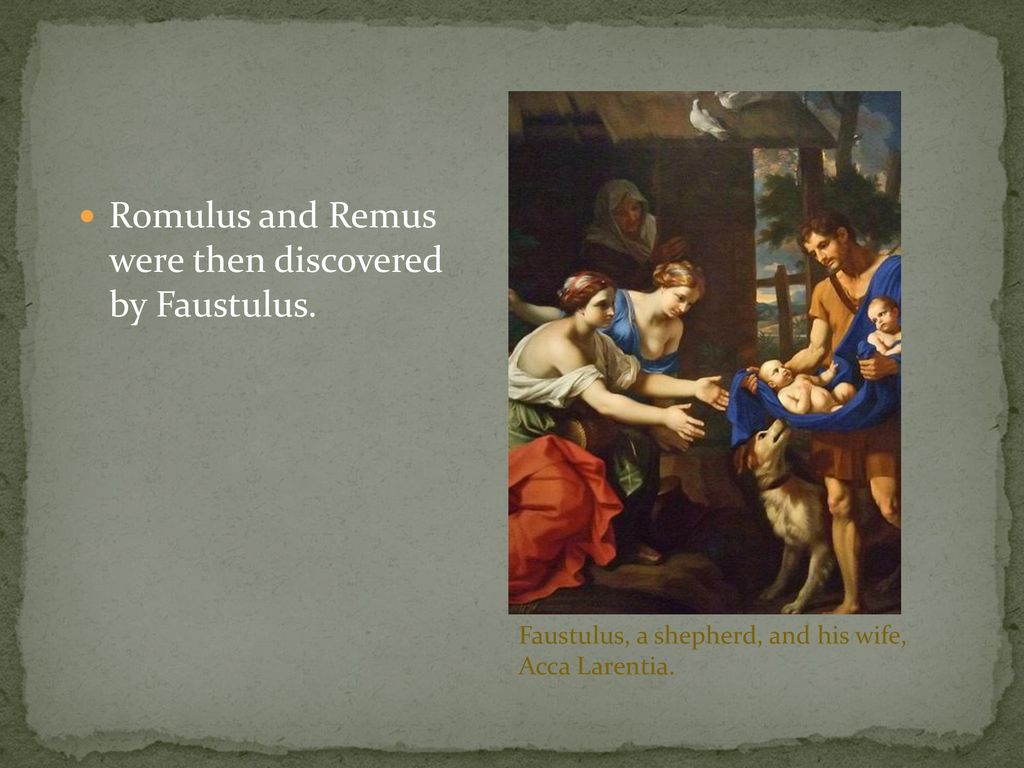 Romulus and Remus were then discovered by Faustulus.