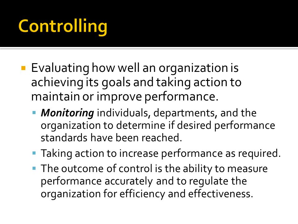 Controlling Evaluating how well an organization is achieving its goals and taking action to maintain or improve performance.