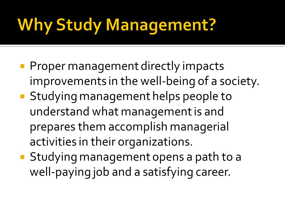 Why Study Management Proper management directly impacts improvements in the well-being of a society.